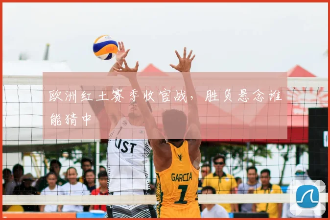 欧洲红土赛季收官战,胜负悬念谁能猜中