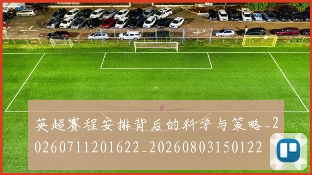 英超赛程安排背后的科学与策略_20260711201622_20260803150122